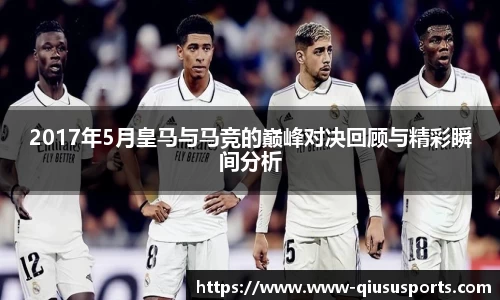 2017年5月皇马与马竞的巅峰对决回顾与精彩瞬间分析